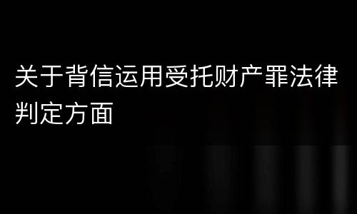 关于背信运用受托财产罪法律判定方面