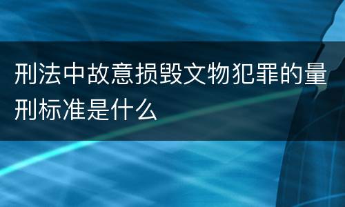 刑法中故意损毁文物犯罪的量刑标准是什么