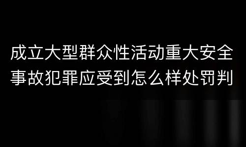 成立大型群众性活动重大安全事故犯罪应受到怎么样处罚判刑
