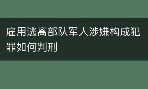 雇用逃离部队军人涉嫌构成犯罪如何判刑
