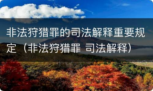 非法狩猎罪的司法解释重要规定（非法狩猎罪 司法解释）