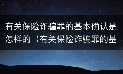 有关保险诈骗罪的基本确认是怎样的（有关保险诈骗罪的基本确认是怎样的案件）