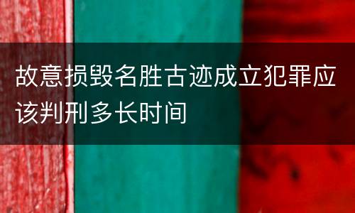 故意损毁名胜古迹成立犯罪应该判刑多长时间