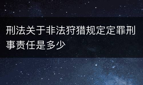 刑法关于非法狩猎规定定罪刑事责任是多少