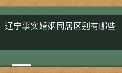 辽宁事实婚姻同居区别有哪些