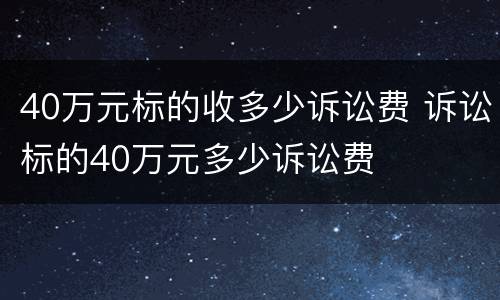 40万元标的收多少诉讼费 诉讼标的40万元多少诉讼费