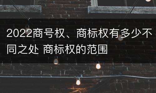 2022商号权、商标权有多少不同之处 商标权的范围
