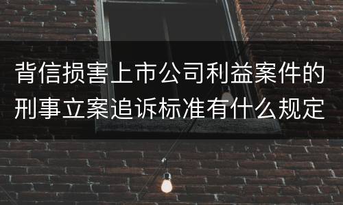 背信损害上市公司利益案件的刑事立案追诉标准有什么规定
