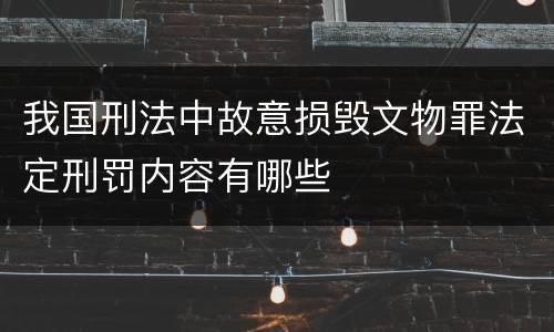 我国刑法中故意损毁文物罪法定刑罚内容有哪些