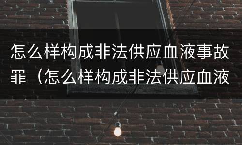 怎么样构成非法供应血液事故罪（怎么样构成非法供应血液事故罪）