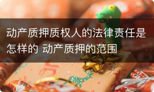 动产质押质权人的法律责任是怎样的 动产质押的范围