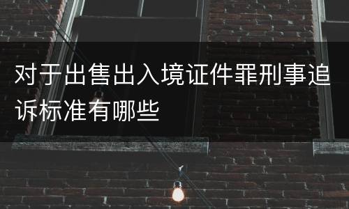对于出售出入境证件罪刑事追诉标准有哪些