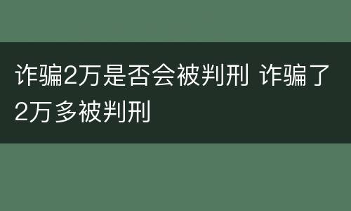 诈骗2万是否会被判刑 诈骗了2万多被判刑
