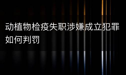 动植物检疫失职涉嫌成立犯罪如何判罚