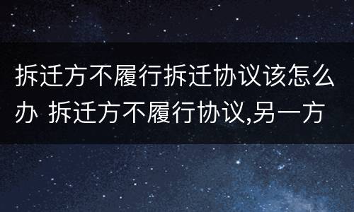 拆迁方不履行拆迁协议该怎么办 拆迁方不履行协议,另一方可以毁约吗