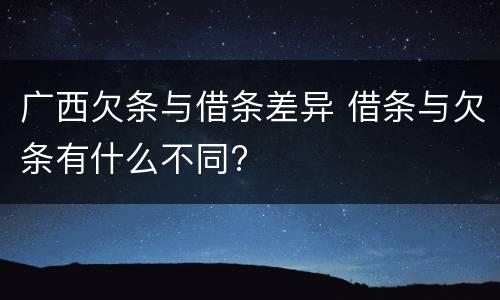 广西欠条与借条差异 借条与欠条有什么不同?
