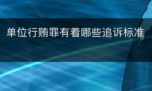 单位行贿罪有着哪些追诉标准