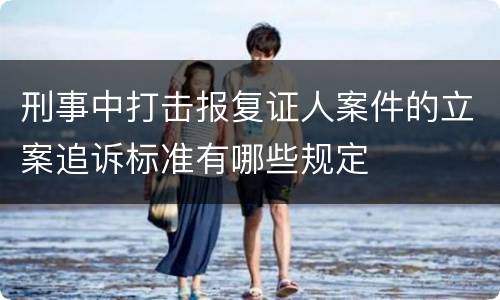 刑事中打击报复证人案件的立案追诉标准有哪些规定