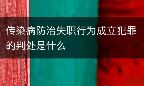 传染病防治失职行为成立犯罪的判处是什么