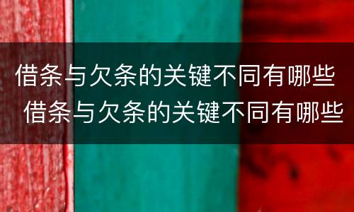 借条与欠条的关键不同有哪些 借条与欠条的关键不同有哪些方面