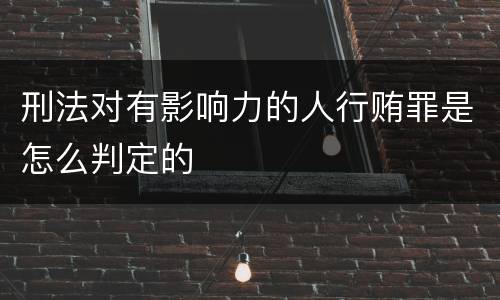 刑法对有影响力的人行贿罪是怎么判定的
