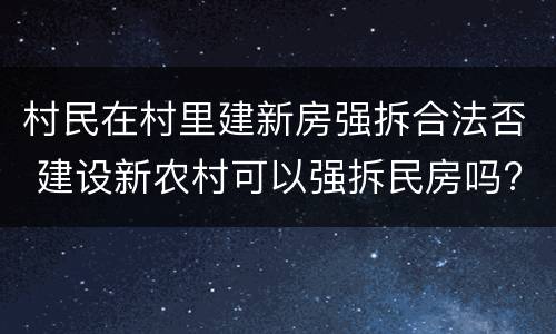 村民在村里建新房强拆合法否 建设新农村可以强拆民房吗?
