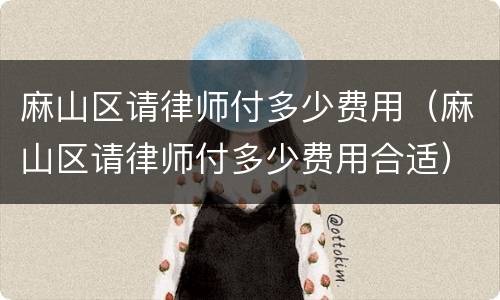 麻山区请律师付多少费用（麻山区请律师付多少费用合适）