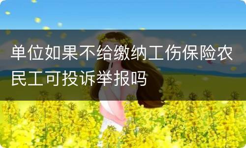 单位如果不给缴纳工伤保险农民工可投诉举报吗