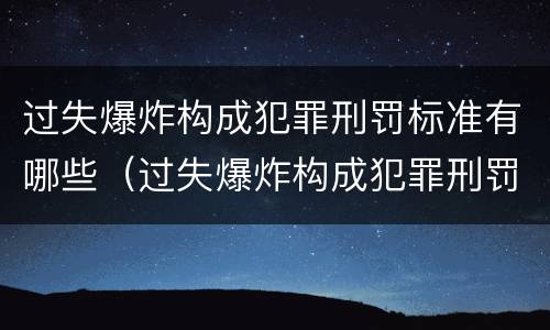 过失爆炸构成犯罪刑罚标准有哪些（过失爆炸构成犯罪刑罚标准有哪些）