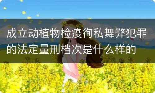 成立动植物检疫徇私舞弊犯罪的法定量刑档次是什么样的