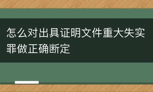怎么对出具证明文件重大失实罪做正确断定