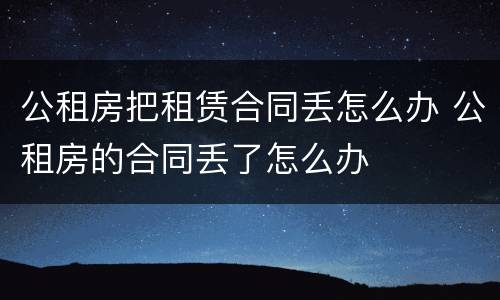公租房把租赁合同丢怎么办 公租房的合同丢了怎么办