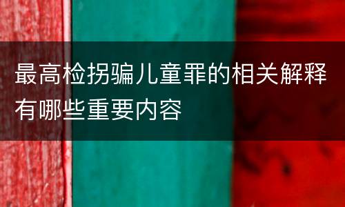 最高检拐骗儿童罪的相关解释有哪些重要内容