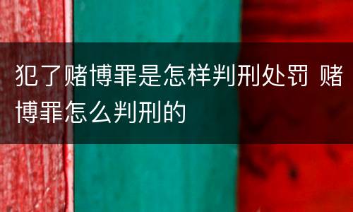 犯了赌博罪是怎样判刑处罚 赌博罪怎么判刑的