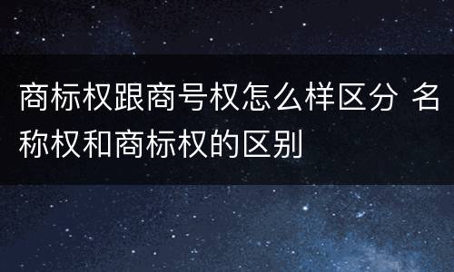 商标权跟商号权怎么样区分 名称权和商标权的区别