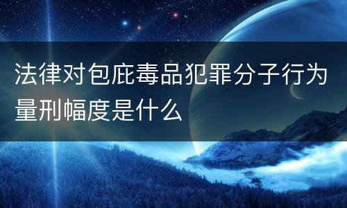 法律对包庇毒品犯罪分子行为量刑幅度是什么