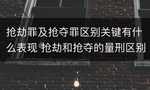 抢劫罪及抢夺罪区别关键有什么表现 抢劫和抢夺的量刑区别