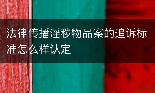 法律传播淫秽物品案的追诉标准怎么样认定
