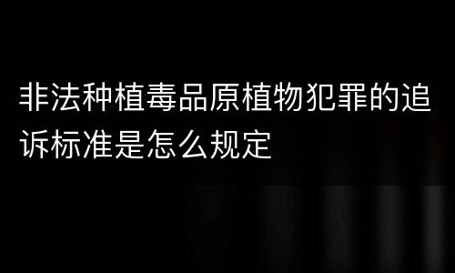 非法种植毒品原植物犯罪的追诉标准是怎么规定
