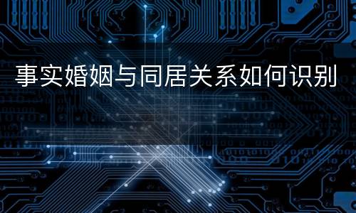 事实婚姻与同居关系如何识别