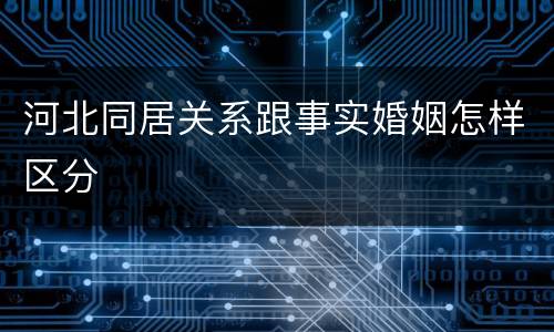 河北同居关系跟事实婚姻怎样区分
