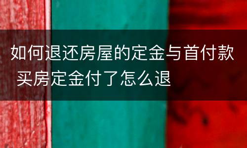 如何退还房屋的定金与首付款 买房定金付了怎么退