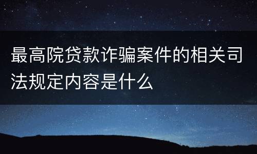 最高院贷款诈骗案件的相关司法规定内容是什么