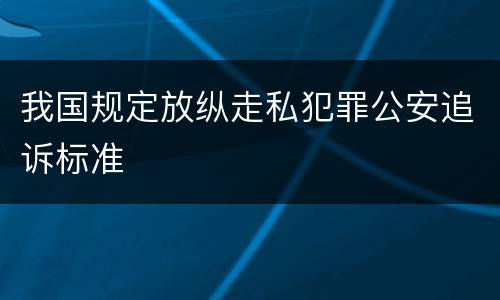 我国规定放纵走私犯罪公安追诉标准