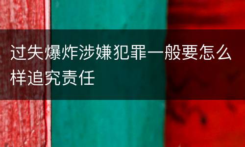 过失爆炸涉嫌犯罪一般要怎么样追究责任
