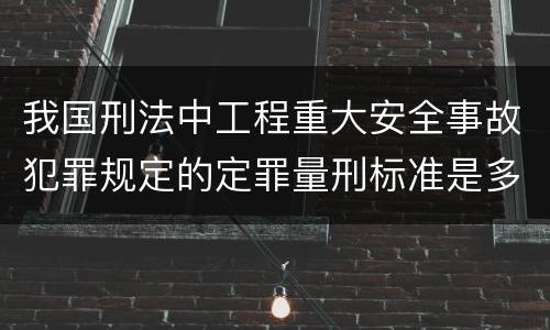 我国刑法中工程重大安全事故犯罪规定的定罪量刑标准是多少