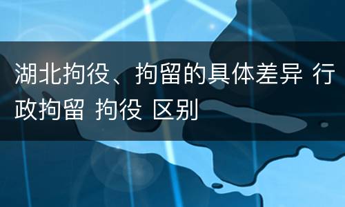 湖北拘役、拘留的具体差异 行政拘留 拘役 区别