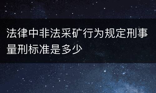 法律中非法采矿行为规定刑事量刑标准是多少