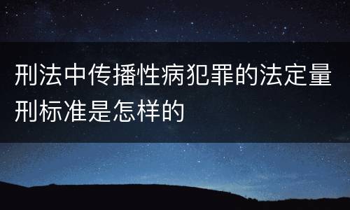 刑法中传播性病犯罪的法定量刑标准是怎样的