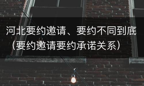 河北要约邀请、要约不同到底（要约邀请要约承诺关系）